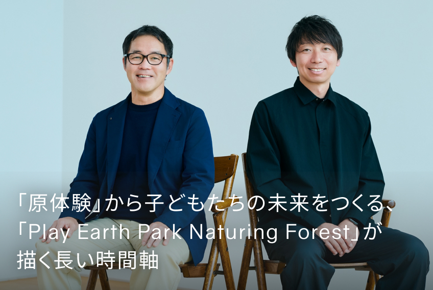 「原体験」から子どもたちの未来をつくる、「Play Earth Park Naturing Forest」が描く長い時間軸